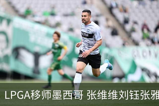 LPGA移师墨西哥 张维维刘钰张雅惠等五将参赛